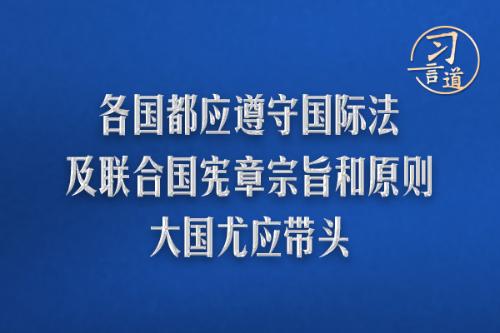 習(xí)言道丨各國都應(yīng)遵守國際法及聯(lián)合國憲章宗旨和原則，大國尤應(yīng)帶頭
