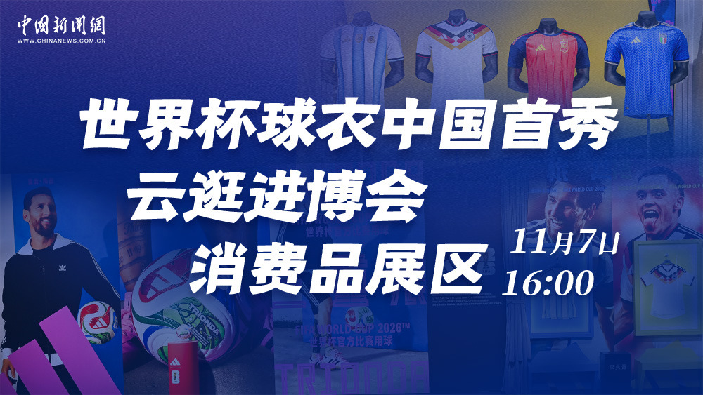 世界杯球衣中國首秀 云逛進(jìn)博會消費(fèi)品展區(qū)